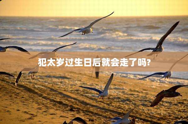 犯太岁过生日后就会走了吗?