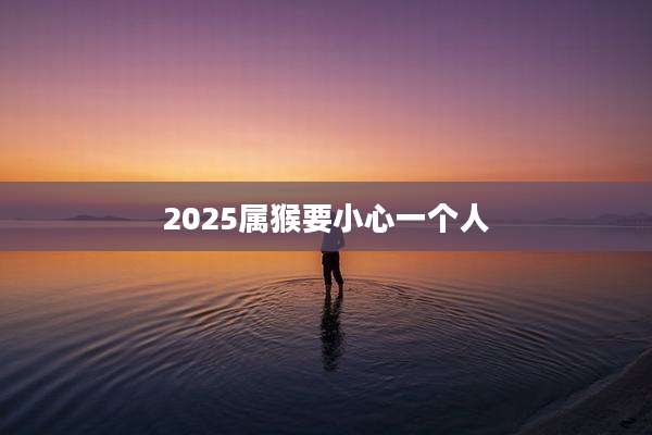 2025属猴要小心一个人