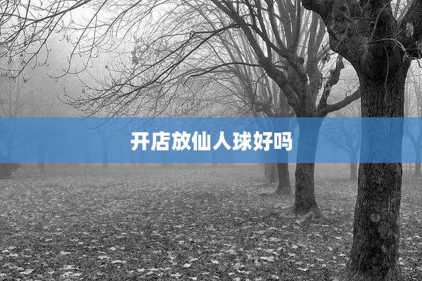 开店放仙人球好吗