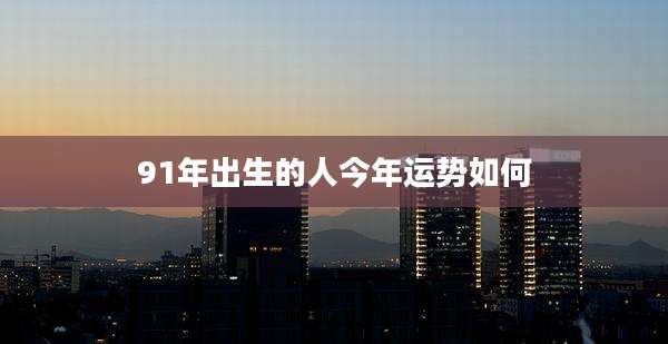 91年出生的人今年运势如何