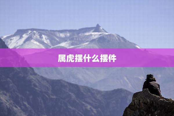 属虎摆什么摆件