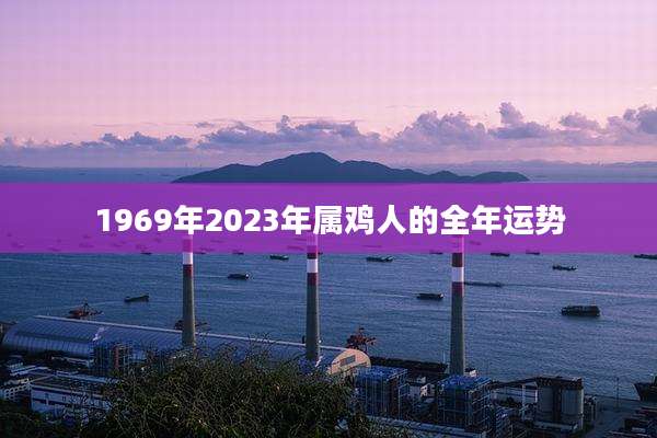 1969年2023年属鸡人的全年运势