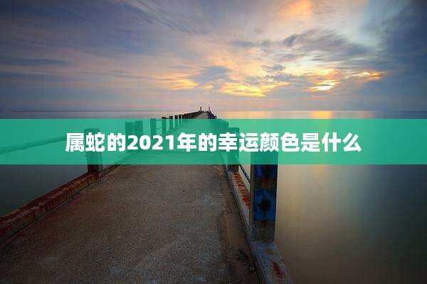 属蛇的2021年的幸运颜色是什么