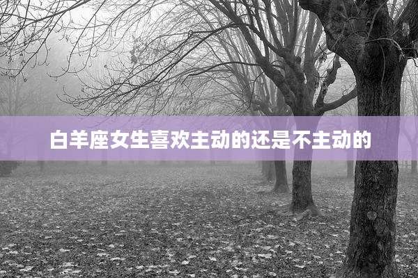 白羊座女生喜欢主动的还是不主动的