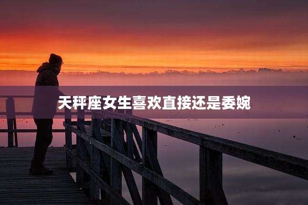 天秤座女生喜欢直接还是委婉
