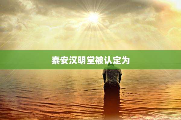 泰安汉明堂被认定为