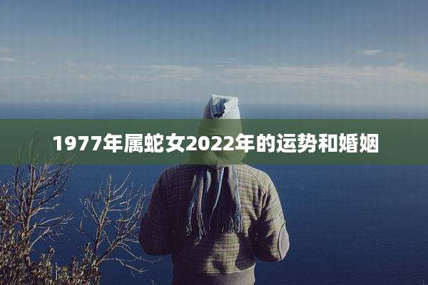 1977年属蛇女2022年的运势和婚姻