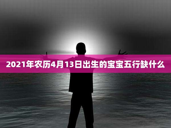 2021年农历4月13日出生的宝宝五行缺什么