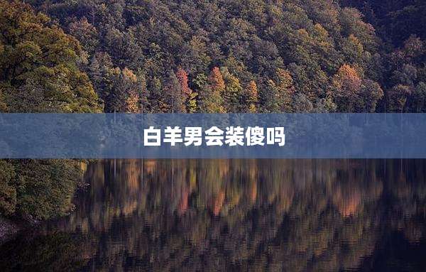 白羊男会装傻吗