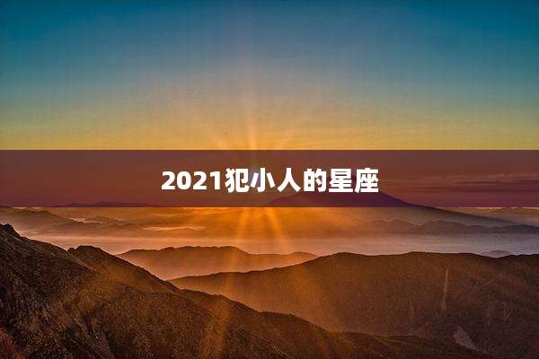 2021犯小人的星座