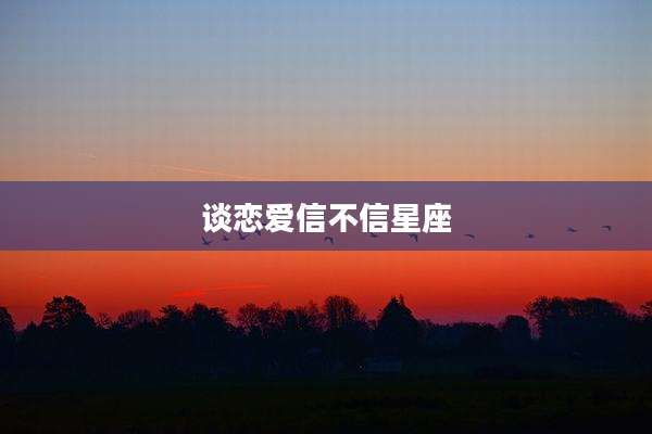 谈恋爱信不信星座
