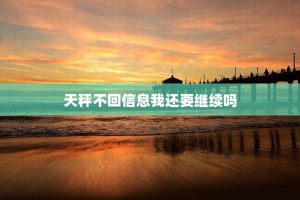 天秤不回信息我还要继续吗