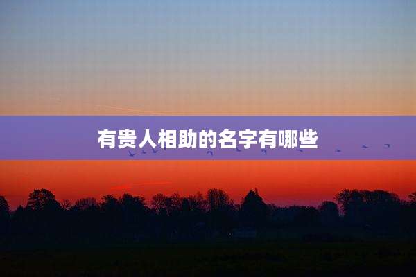 有贵人相助的名字有哪些