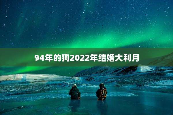 94年的狗2022年结婚大利月