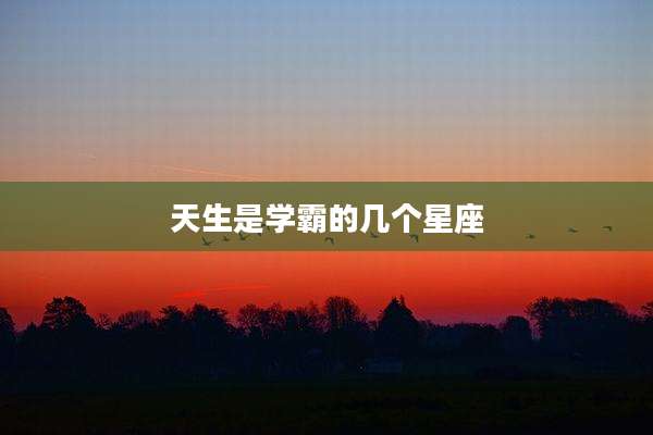 天生是学霸的几个星座