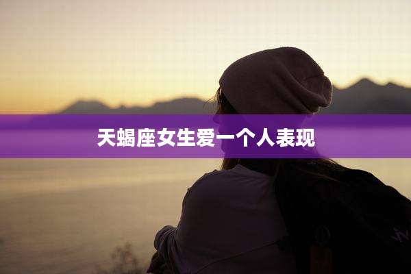 天蝎座女生爱一个人表现