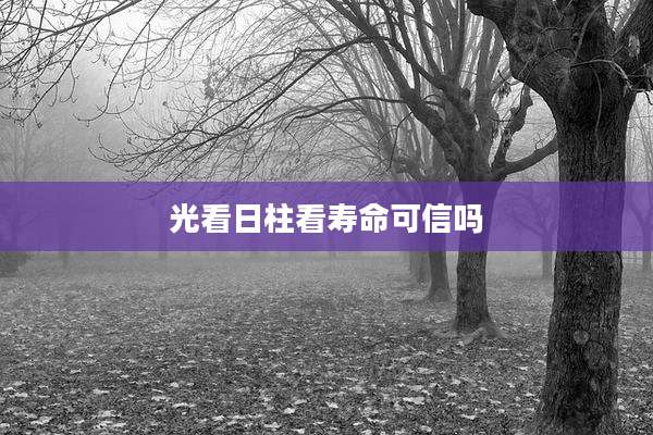 光看日柱看寿命可信吗