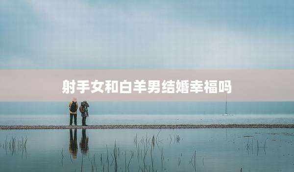 射手女和白羊男结婚幸福吗