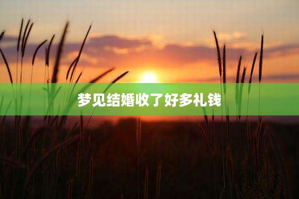 梦见结婚收了好多礼钱