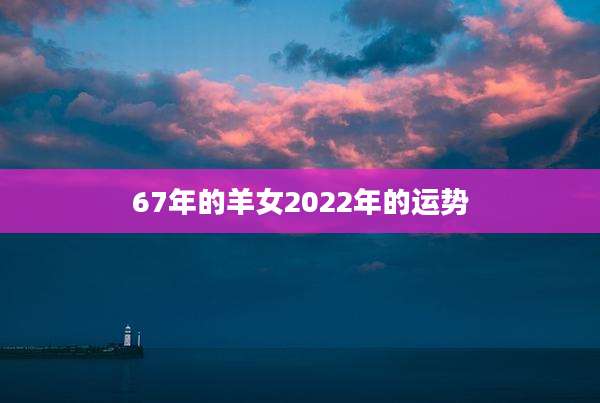 67年的羊女2022年的运势
