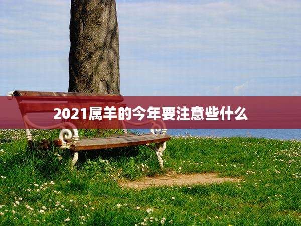 2021属羊的今年要注意些什么