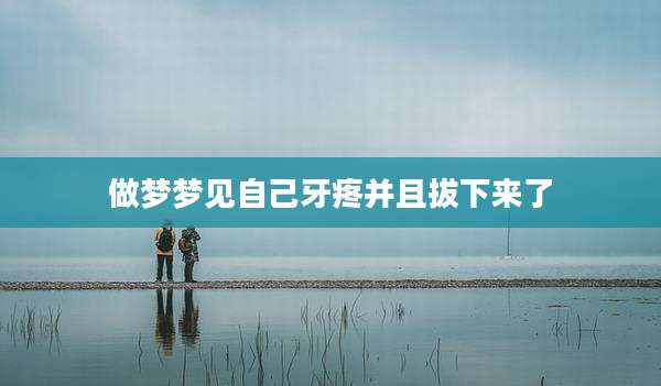 做梦梦见自己牙疼并且拔下来了
