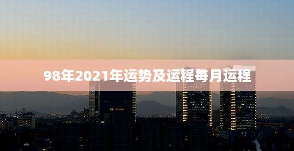 98年2021年运势及运程每月运程