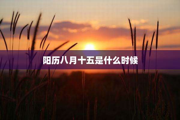 阳历八月十五是什么时候