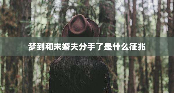 梦到和未婚夫分手了是什么征兆