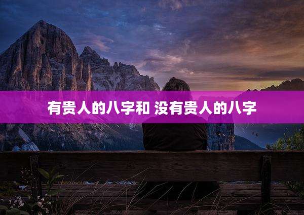 有贵人的八字和 没有贵人的八字