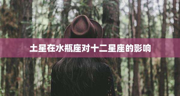 土星在水瓶座对十二星座的影响