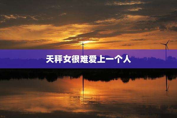 天秤女很难爱上一个人
