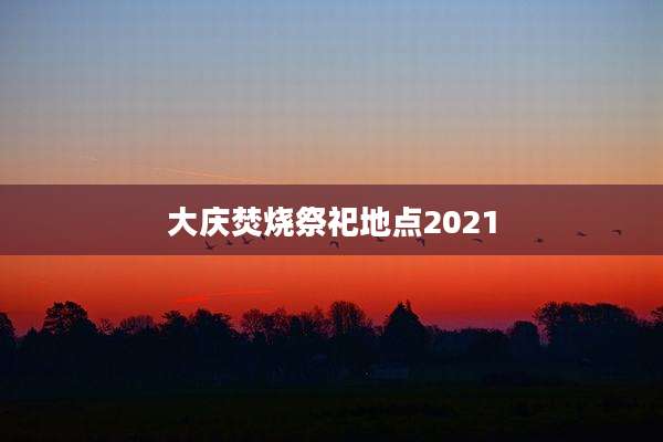大庆焚烧祭祀地点2021