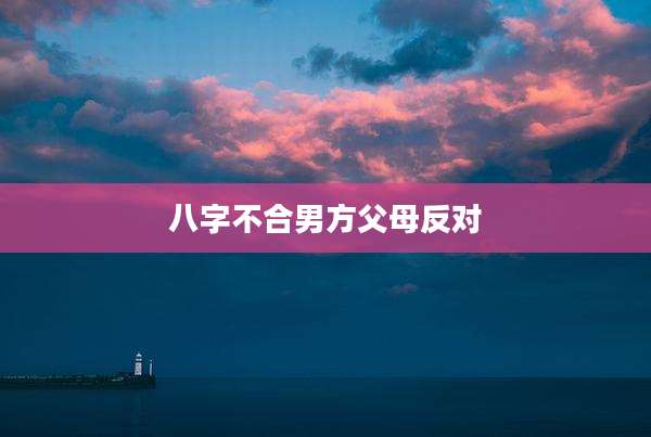 八字不合男方父母反对