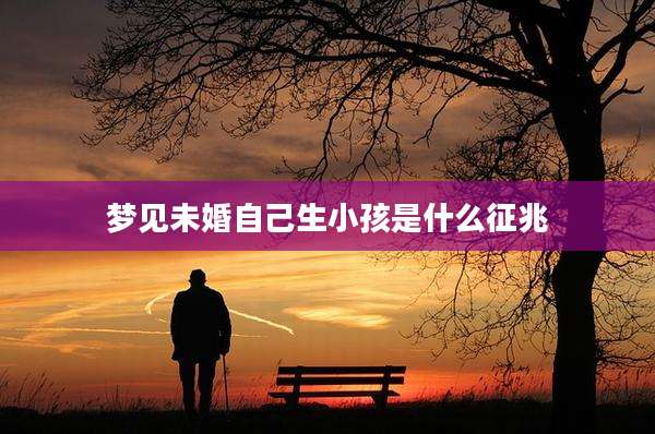 梦见未婚自己生小孩是什么征兆