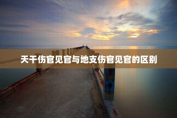 天干伤官见官与地支伤官见官的区别