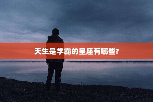 天生是学霸的星座有哪些?