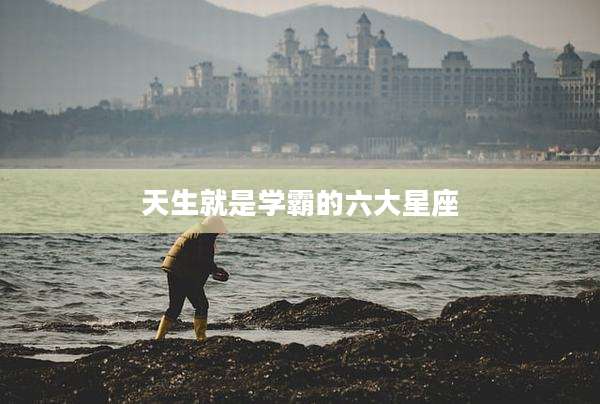 天生就是学霸的六大星座