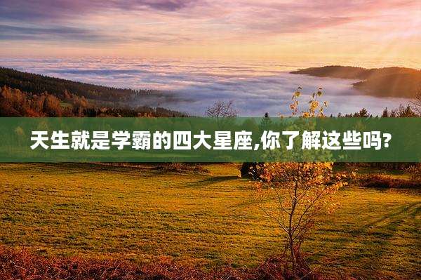 天生就是学霸的四大星座,你了解这些吗?