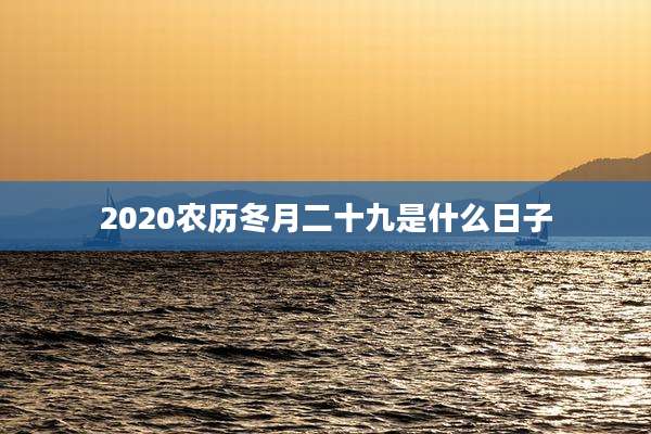 2020农历冬月二十九是什么日子