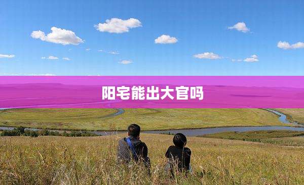 阳宅能出大官吗