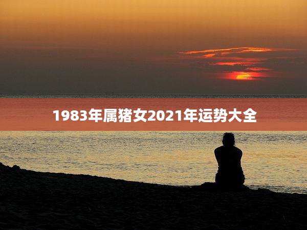 1983年属猪女2021年运势大全