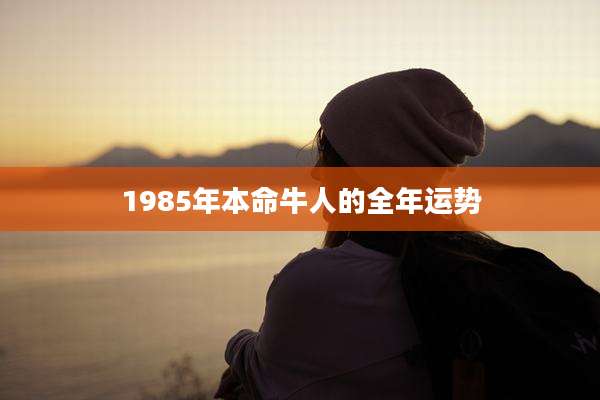 1985年本命牛人的全年运势