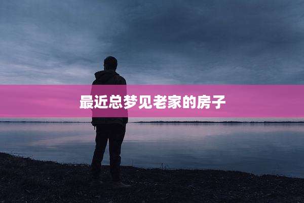 最近总梦见老家的房子