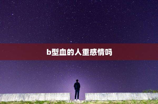 b型血的人重感情吗