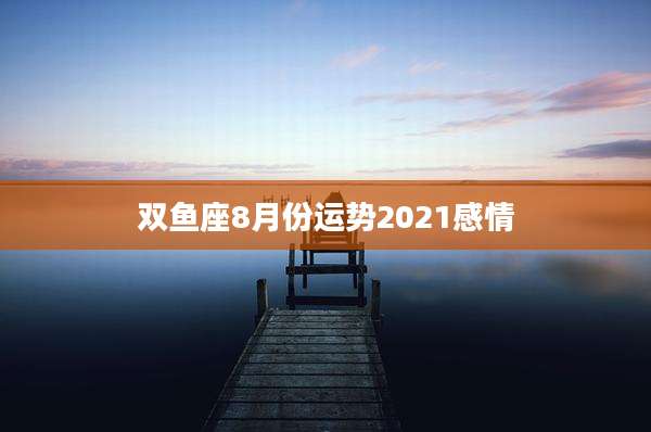 双鱼座8月份运势2021感情