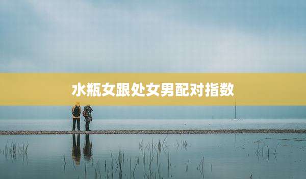 水瓶女跟处女男配对指数
