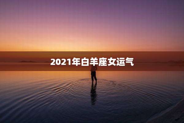 2021年白羊座女运气