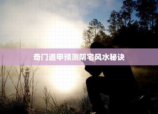 奇门遁甲预测阴宅风水秘诀
