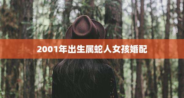 2001年出生属蛇人女孩婚配